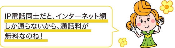 IP電話同士だと、インターネット網しか通らないから、通話料が無料なのね!