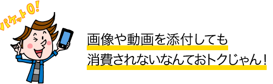 画像や動画を添付しても消費されないなんておトクじゃん！