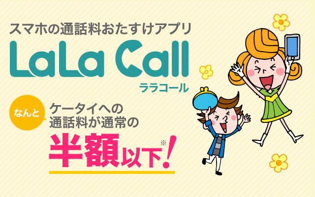スマホの通話料おたすけアプリ LaLa Call なんとケータイへの通話料が通常の半額以下！